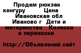 Продам рюкзак - кенгуру WOMAR › Цена ­ 1 700 - Ивановская обл., Иваново г. Дети и материнство » Коляски и переноски   